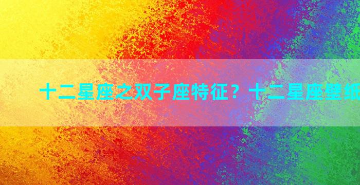 十二星座之双子座特征？十二星座壁纸 双子座